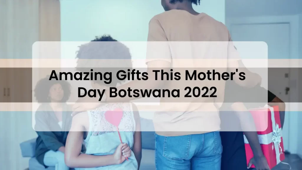 Amazing Gifts This Mother's Day Botswana 2022