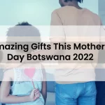 Amazing Gifts This Mother's Day Botswana 2022